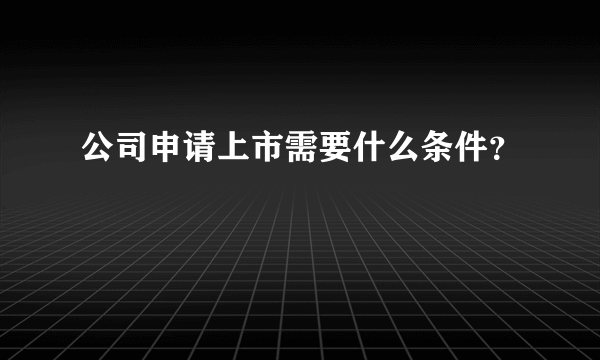 公司申请上市需要什么条件？