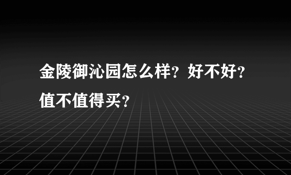 金陵御沁园怎么样？好不好？值不值得买？