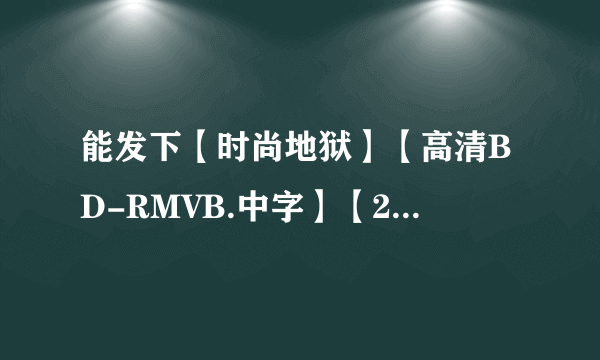 能发下【时尚地狱】【高清BD-RMVB.中字】【2011最新日本限制级剧情惊悚大片】的种子或下载链接么？