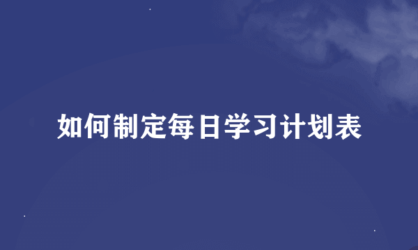 如何制定每日学习计划表