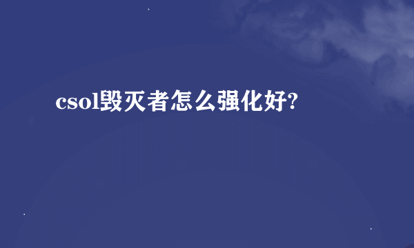 csol毁灭者怎么强化好?