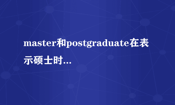 master和postgraduate在表示硕士时有什么区别吗