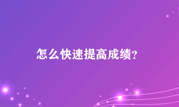 怎么快速提高成绩？