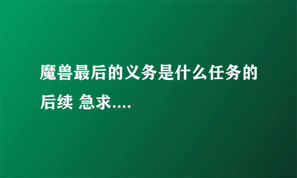 魔兽最后的义务是什么任务的后续 急求....