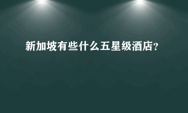 新加坡有些什么五星级酒店？