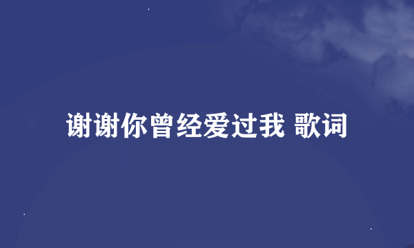 谢谢你曾经爱过我 歌词