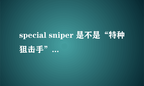 special sniper 是不是“特种狙击手”的意思？ 求英语专业人士解答