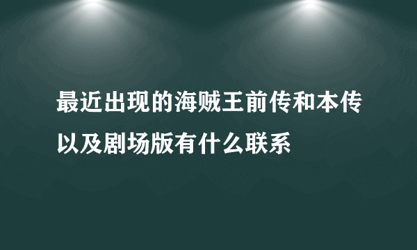 最近出现的海贼王前传和本传以及剧场版有什么联系