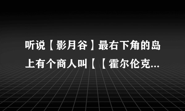 听说【影月谷】最右下角的岛上有个商人叫【【霍尔伦克】，在那可以买到【灵翼幼龙】，请问怎么买？