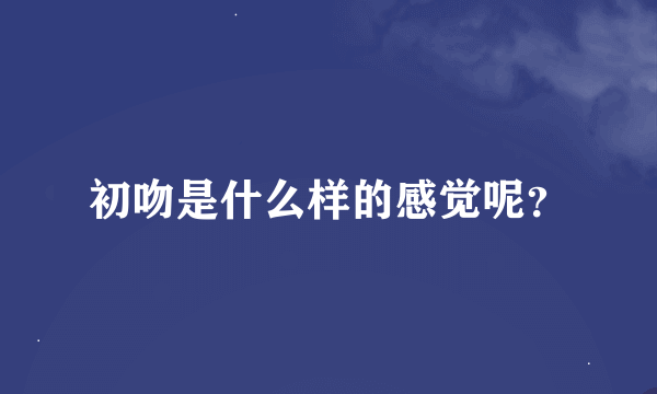 初吻是什么样的感觉呢？