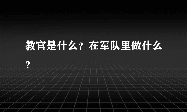 教官是什么？在军队里做什么？