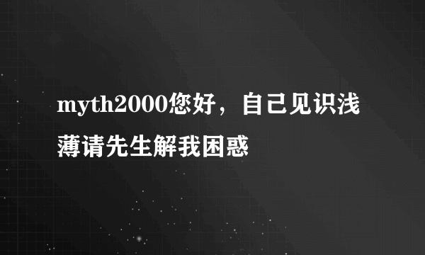 myth2000您好，自己见识浅薄请先生解我困惑