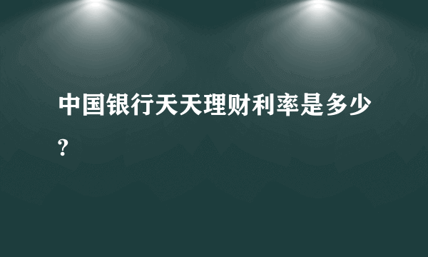 中国银行天天理财利率是多少?