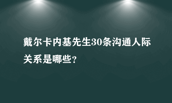 戴尔卡内基先生30条沟通人际关系是哪些？