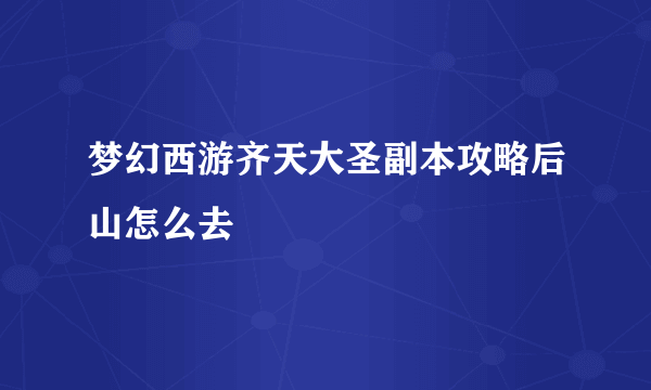 梦幻西游齐天大圣副本攻略后山怎么去