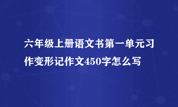 六年级上册语文书第一单元习作变形记作文450字怎么写