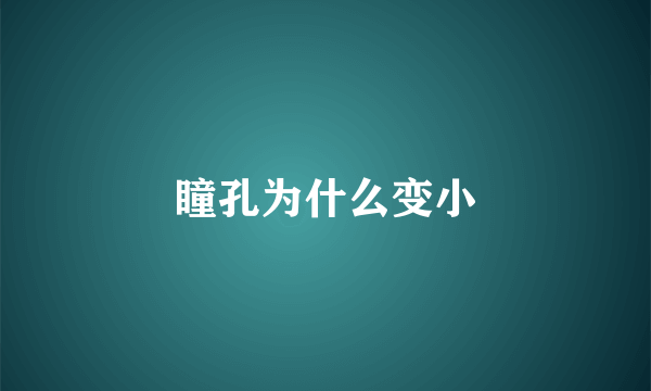 瞳孔为什么变小