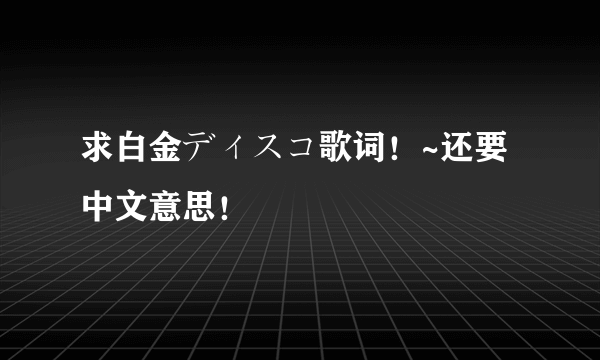 求白金ディスコ歌词！~还要中文意思！