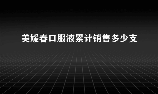 美媛春口服液累计销售多少支