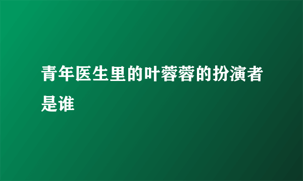 青年医生里的叶蓉蓉的扮演者是谁