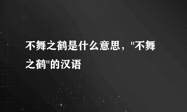 不舞之鹤是什么意思，