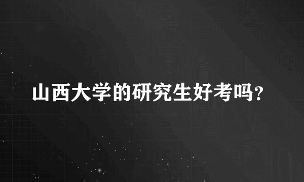 山西大学的研究生好考吗？