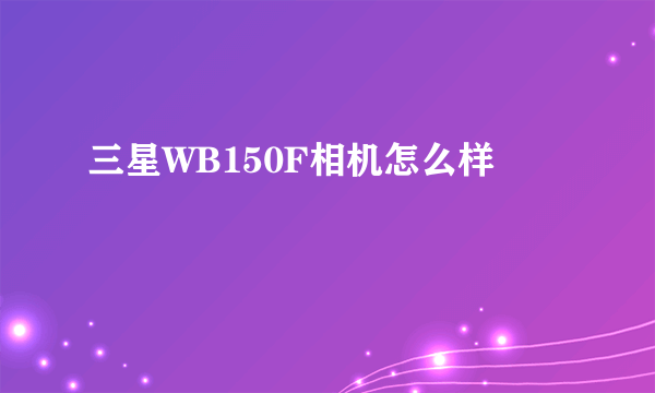 三星WB150F相机怎么样