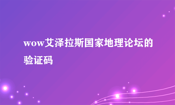 wow艾泽拉斯国家地理论坛的验证码