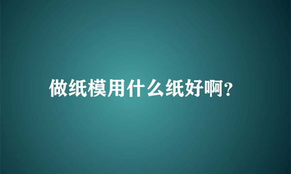 做纸模用什么纸好啊？