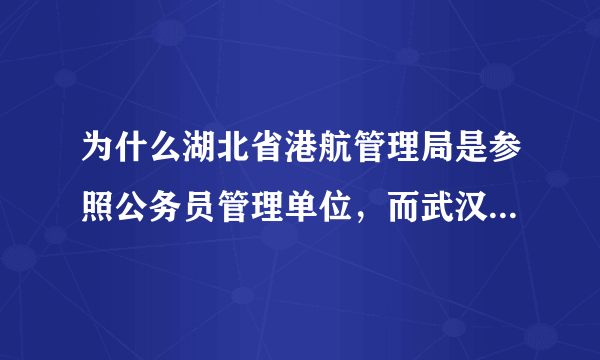 为什么湖北省港航管理局是参照公务员管理单位，而武汉市港航管理局却只是事业单位？