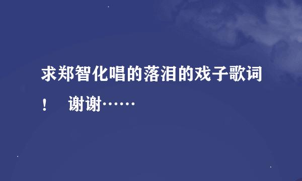 求郑智化唱的落泪的戏子歌词！  谢谢……