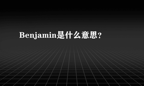 Benjamin是什么意思？