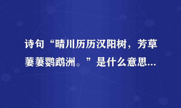 诗句“晴川历历汉阳树，芳草萋萋鹦鹉洲。”是什么意思？怎么解读，表达了诗人什么情感？