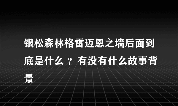 银松森林格雷迈恩之墙后面到底是什么 ？有没有什么故事背景