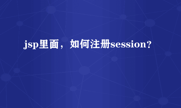 jsp里面，如何注册session？