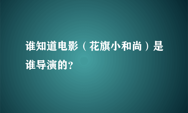 谁知道电影（花旗小和尚）是谁导演的？