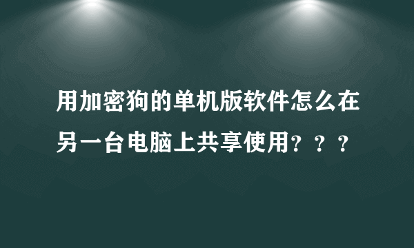 用加密狗的单机版软件怎么在另一台电脑上共享使用？？？