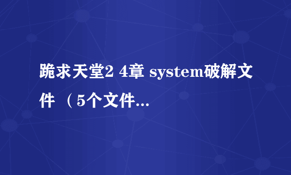 跪求天堂2 4章 system破解文件 （5个文件的）小第在线等啊