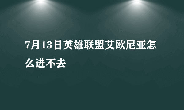 7月13日英雄联盟艾欧尼亚怎么进不去