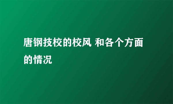 唐钢技校的校风 和各个方面的情况