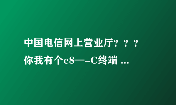 中国电信网上营业厅？？？ 你我有个e8—-C终端 HGU421N v3 是不是路由器啊 如果是 可以连接宽带吗？？？？