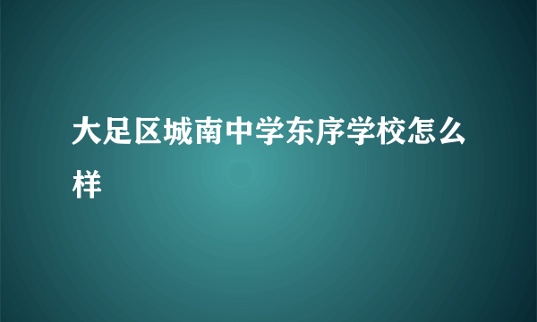 大足区城南中学东序学校怎么样