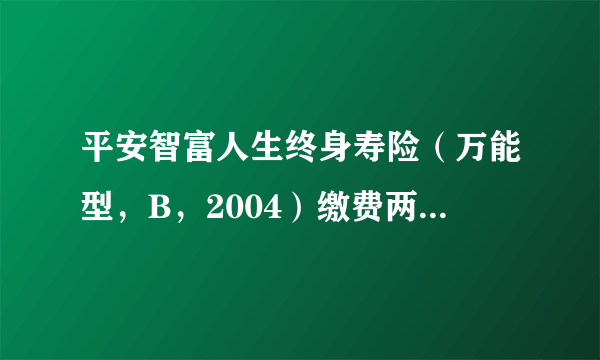 平安智富人生终身寿险（万能型，B，2004）缴费两年，该不该退保？