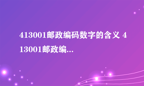 413001邮政编码数字的含义 413001邮政编码数字的含义