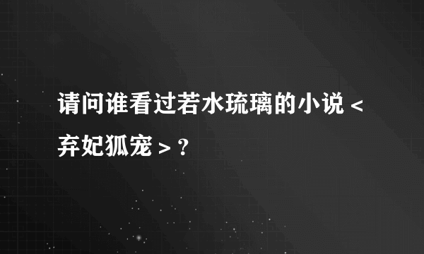 请问谁看过若水琉璃的小说＜弃妃狐宠＞？