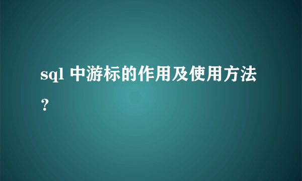 sql 中游标的作用及使用方法？