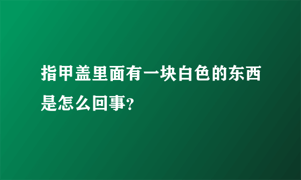 指甲盖里面有一块白色的东西是怎么回事？