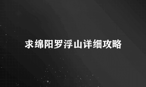 求绵阳罗浮山详细攻略