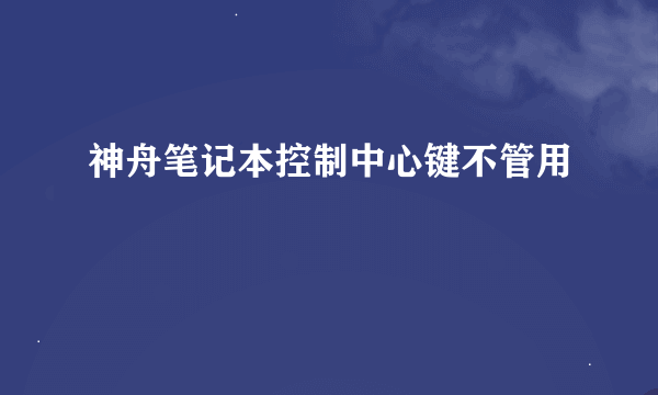 神舟笔记本控制中心键不管用