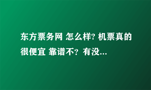 东方票务网 怎么样? 机票真的很便宜 靠谱不？有没有买过的？